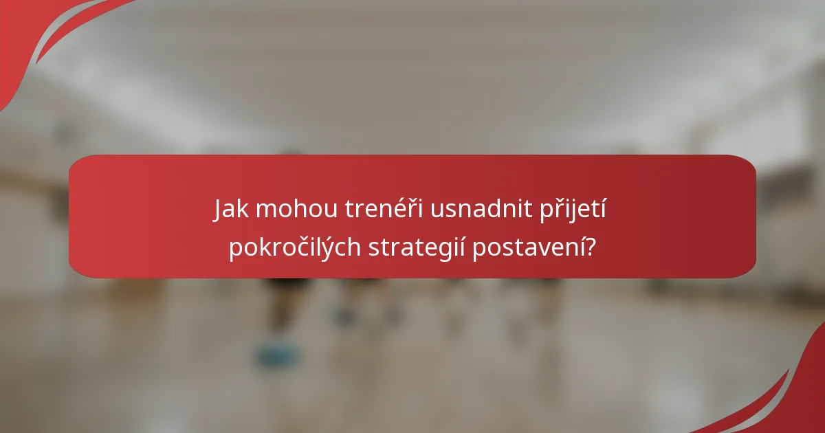 Jak mohou trenéři usnadnit přijetí pokročilých strategií postavení?