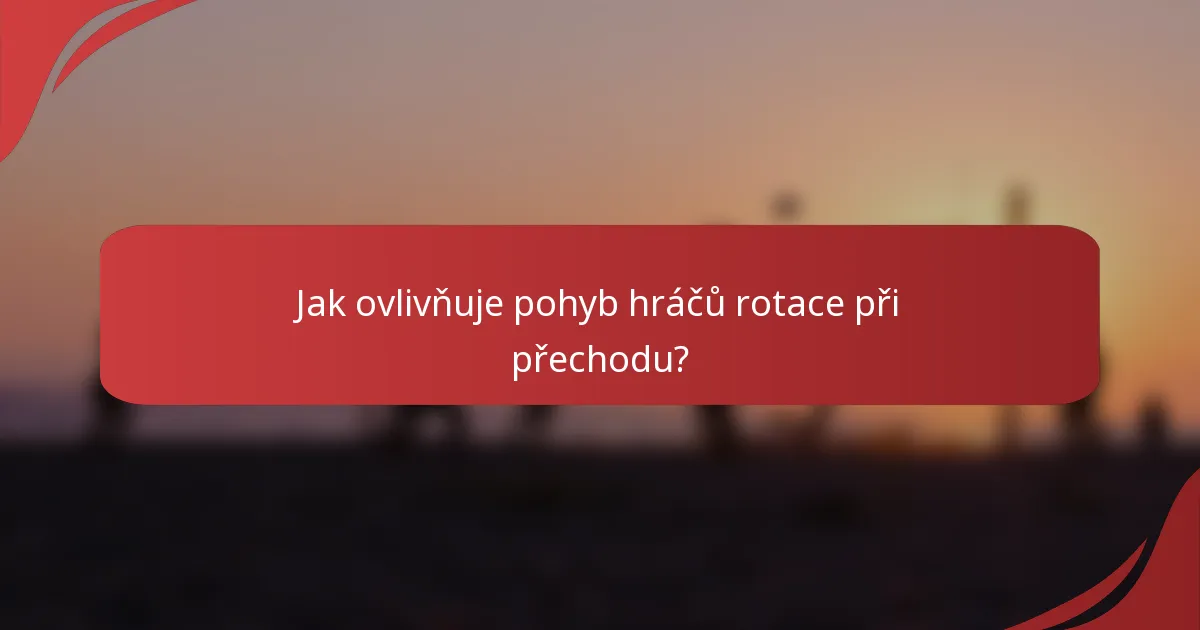 Jak ovlivňuje pohyb hráčů rotace při přechodu?