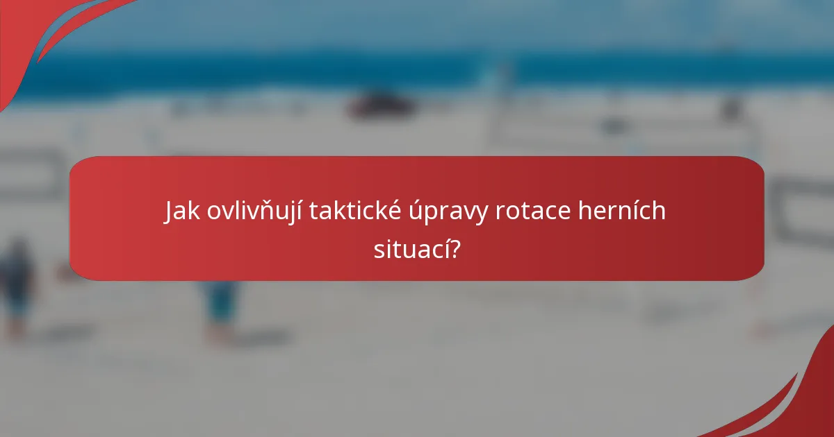 Jak ovlivňují taktické úpravy rotace herních situací?