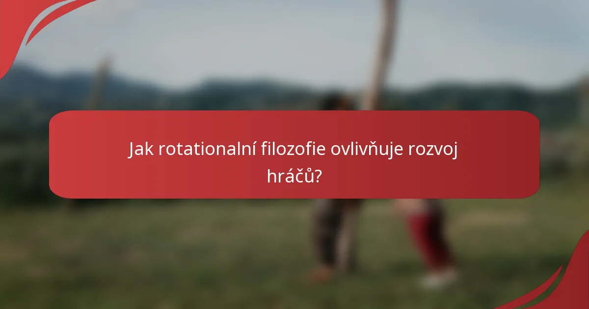 Jak rotationalní filozofie ovlivňuje rozvoj hráčů?