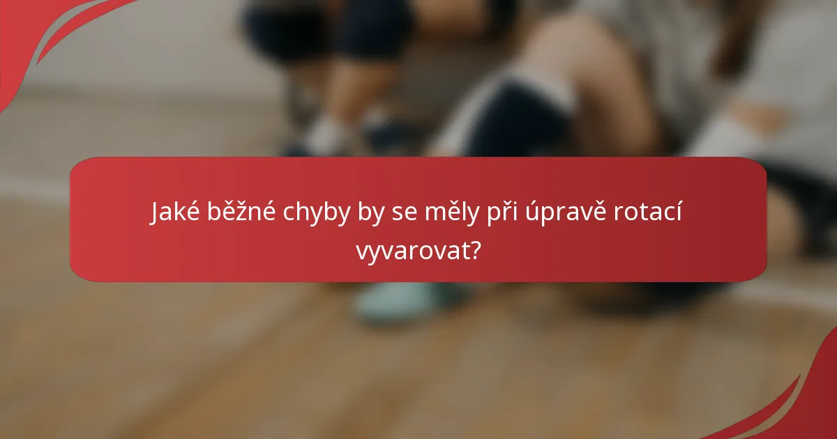 Jaké běžné chyby by se měly při úpravě rotací vyvarovat?