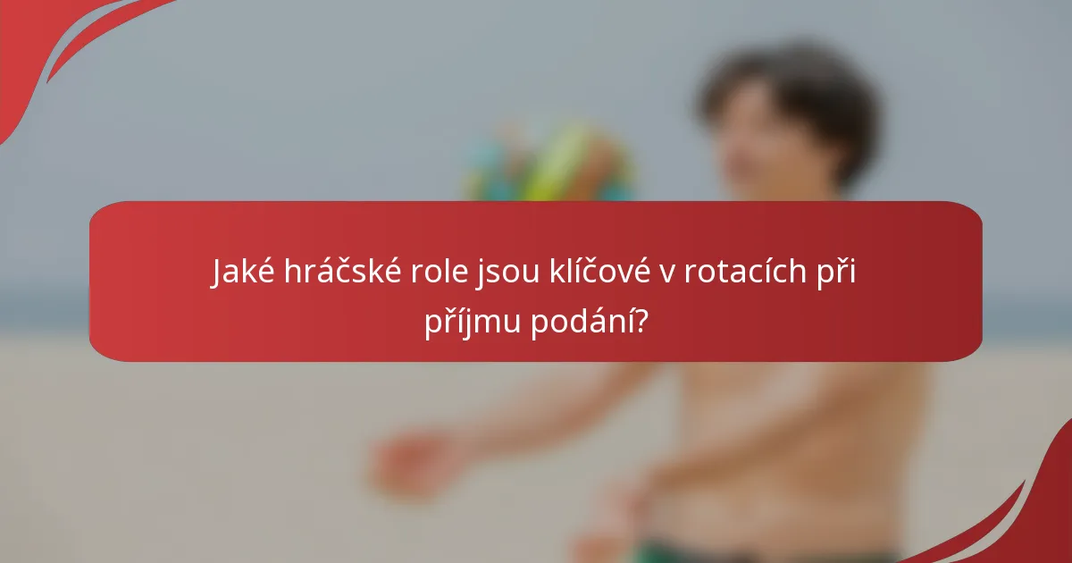 Jaké hráčské role jsou klíčové v rotacích při příjmu podání?
