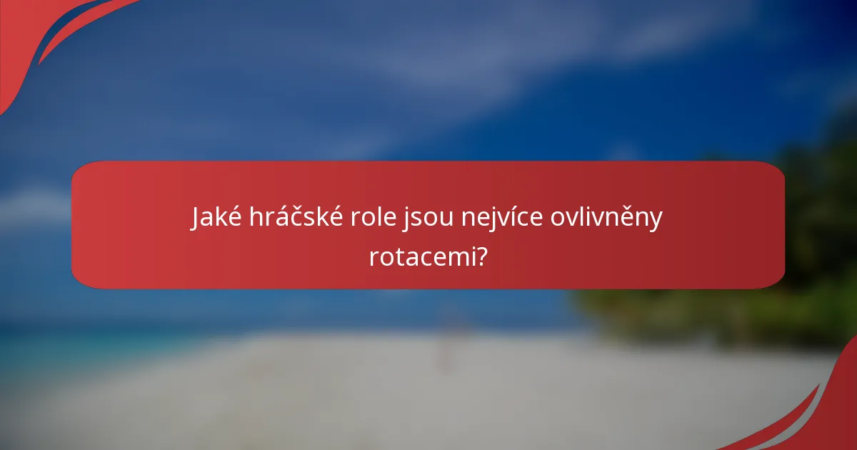 Jaké hráčské role jsou nejvíce ovlivněny rotacemi?