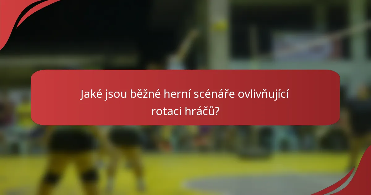 Jaké jsou běžné herní scénáře ovlivňující rotaci hráčů?