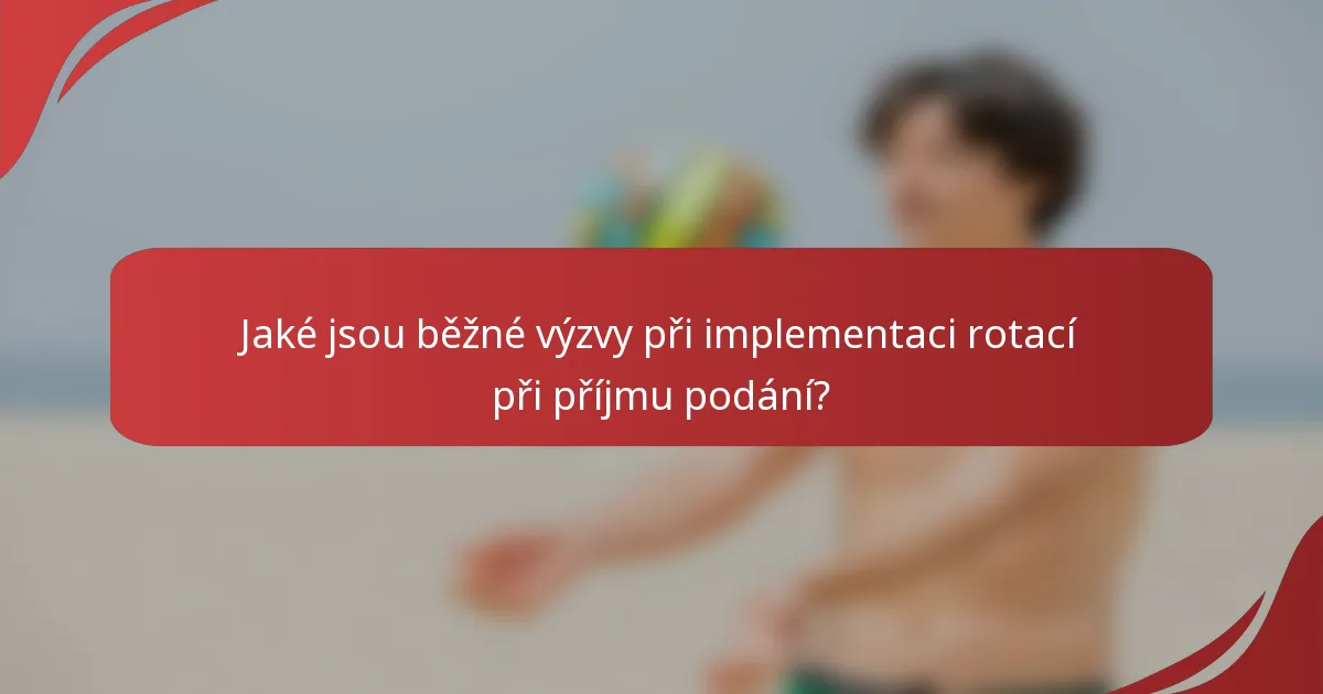 Jaké jsou běžné výzvy při implementaci rotací při příjmu podání?