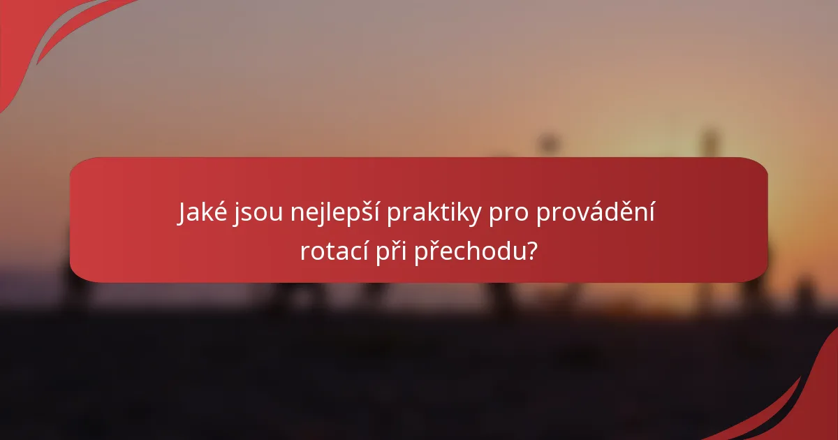 Jaké jsou nejlepší praktiky pro provádění rotací při přechodu?