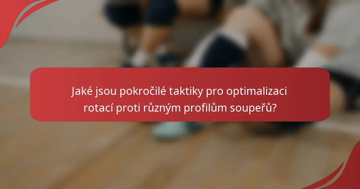 Jaké jsou pokročilé taktiky pro optimalizaci rotací proti různým profilům soupeřů?