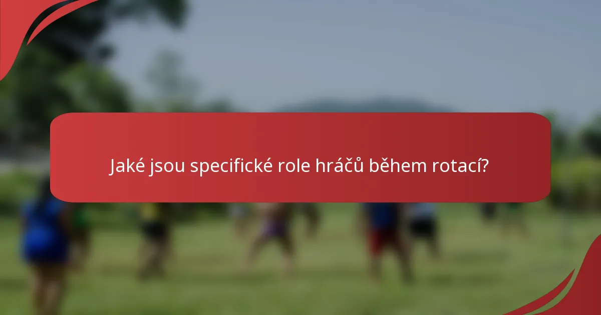 Jaké jsou specifické role hráčů během rotací?