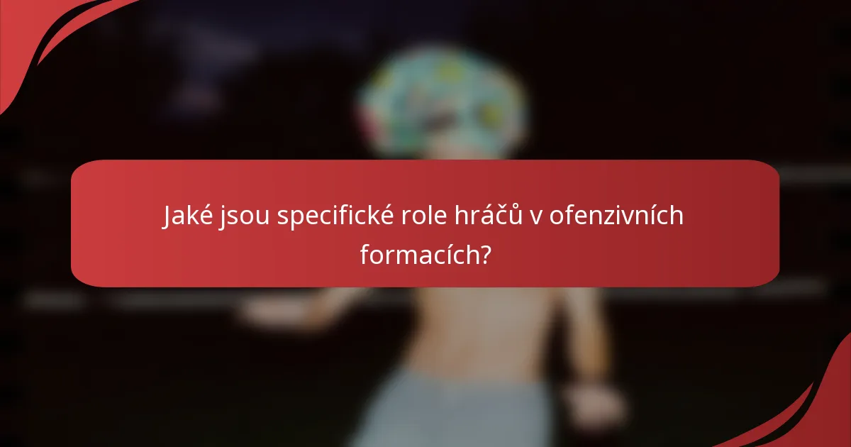 Jaké jsou specifické role hráčů v ofenzivních formacích?