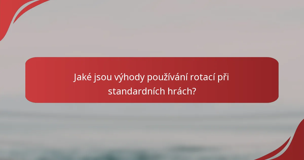 Jaké jsou výhody používání rotací při standardních hrách?