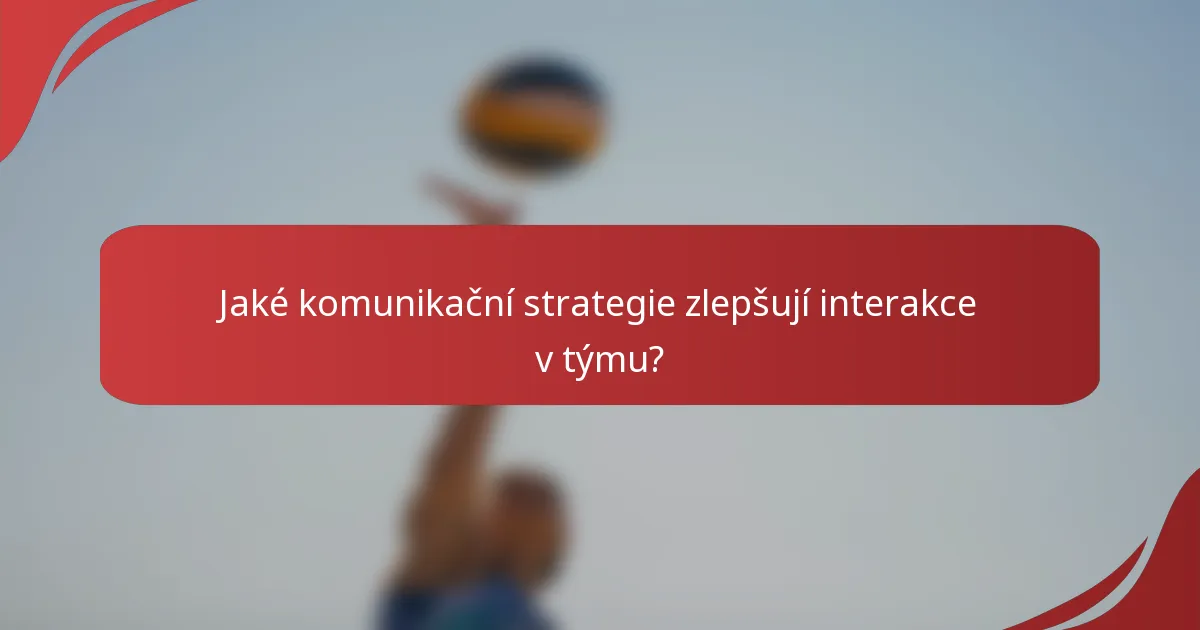 Jaké komunikační strategie zlepšují interakce v týmu?