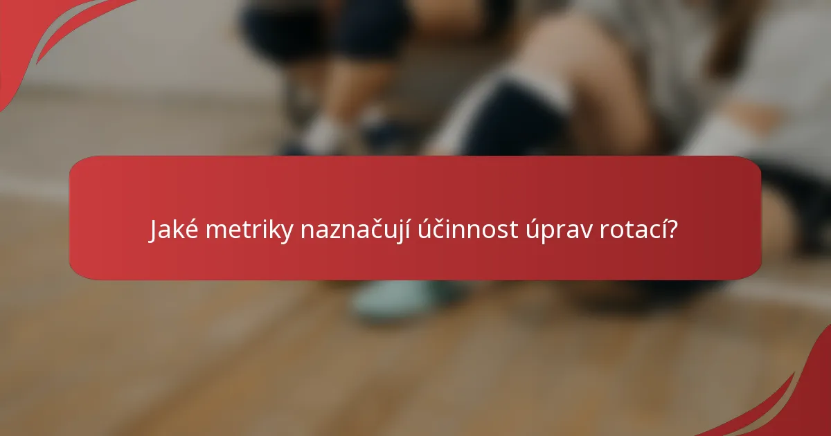 Jaké metriky naznačují účinnost úprav rotací?