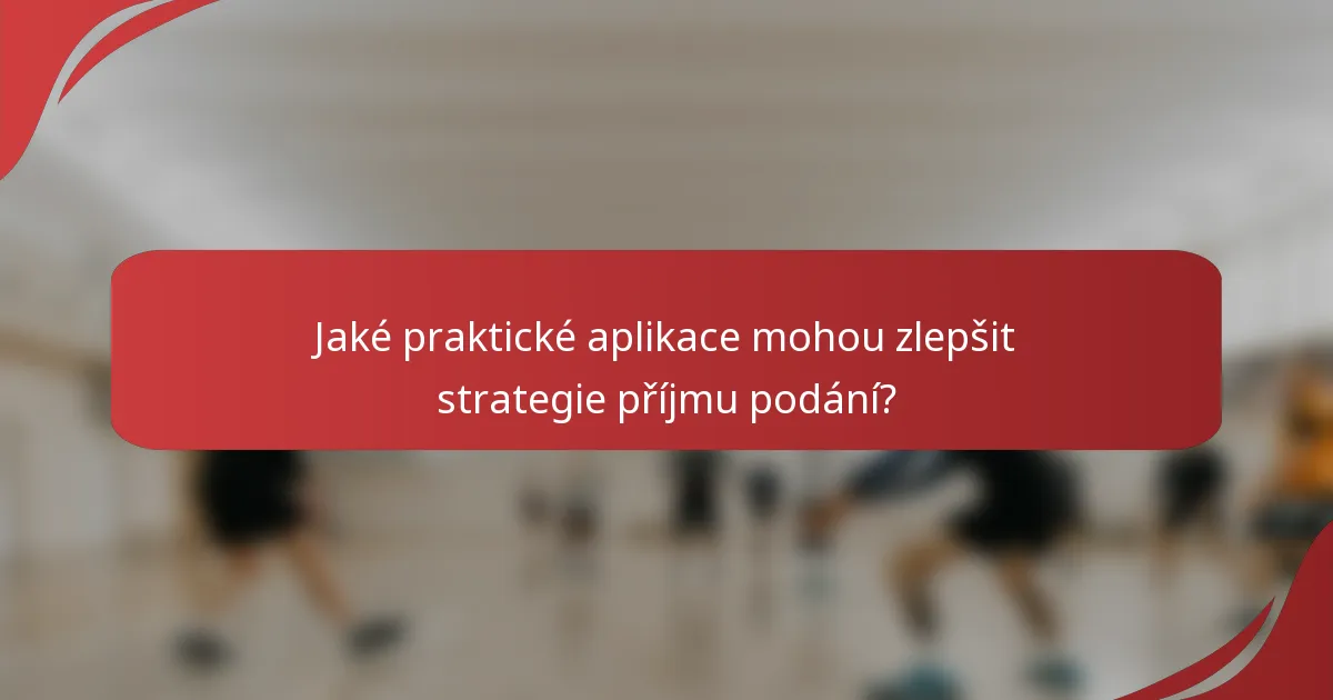 Jaké praktické aplikace mohou zlepšit strategie příjmu podání?