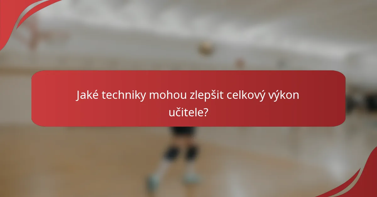 Jaké techniky mohou zlepšit celkový výkon učitele?